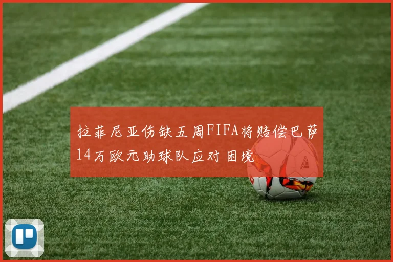 拉菲尼亚伤缺五周FIFA将赔偿巴萨14万欧元助球队应对困境