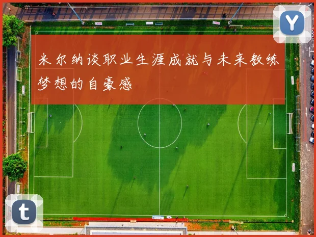 米尔纳谈职业生涯成就与未来教练梦想的自豪感