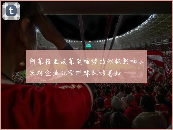 阿莱格里谈莱奥被嘘的积极影响以及对企业化管理球队的喜好