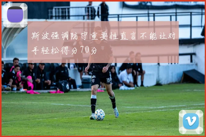 斯波强调防守重要性直言不能让对手轻松得分70分