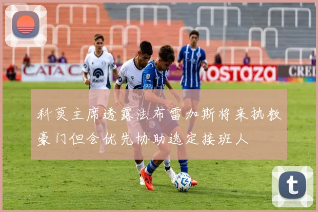 科莫主席透露法布雷加斯将来执教豪门但会优先协助选定接班人