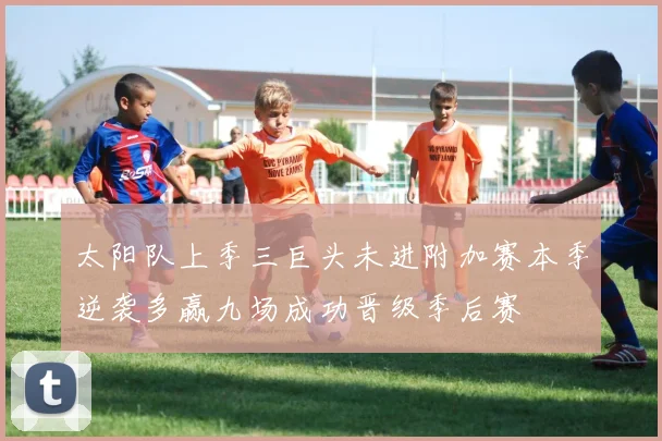 太阳队上季三巨头未进附加赛本季逆袭多赢九场成功晋级季后赛