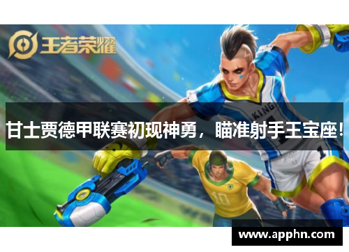 甘士贾德甲联赛初现神勇，瞄准射手王宝座！