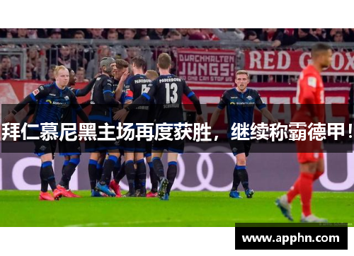 拜仁慕尼黑主场再度获胜，继续称霸德甲！