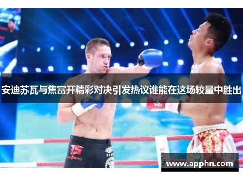 安迪苏瓦与焦富开精彩对决引发热议谁能在这场较量中胜出
