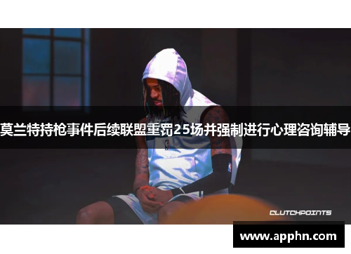 莫兰特持枪事件后续联盟重罚25场并强制进行心理咨询辅导