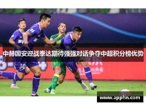中赫国安迎战泰达期待强强对话争夺中超积分榜优势