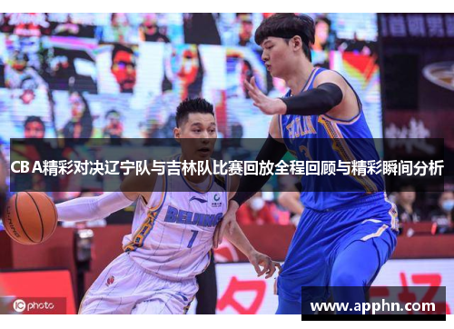 CBA精彩对决辽宁队与吉林队比赛回放全程回顾与精彩瞬间分析