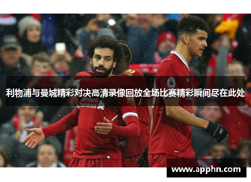 利物浦与曼城精彩对决高清录像回放全场比赛精彩瞬间尽在此处