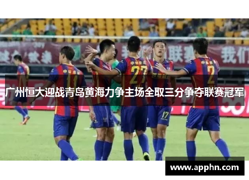 广州恒大迎战青岛黄海力争主场全取三分争夺联赛冠军